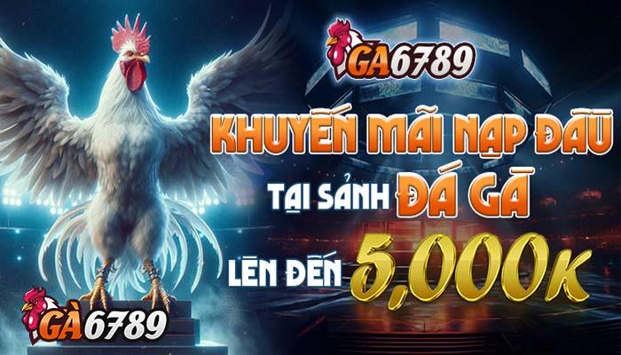 Nạp Đầu Đá Gà GA6789 tặng thưởng lên tới 5.000.000 VND